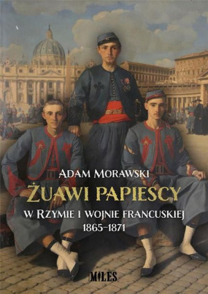 Żuawi papiescy w Rzymie i wojnie francuskiej Adam Morawski