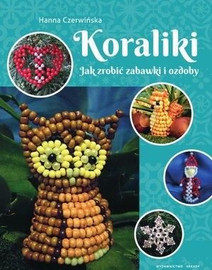 Koraliki. Jak zrobić zabawki i ozdoby Hanna Czerwińska