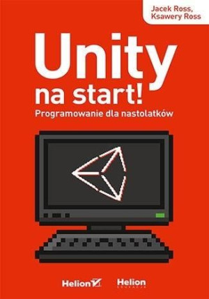 Unity na start! Programowanie dla nastolatków Jacek Ross, Ksawery Ross