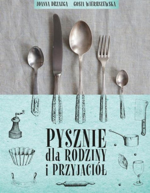 Pysznie dla rodziny i przyjaciół Joanna Drzazga, Gosia Wieruszewska