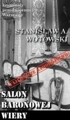Kryminały przedwojennej W-wy. Salon baronowej Wery Stanisław A. Wotowski