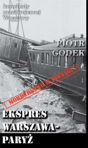 Kryminały przedwojennej W-wy. Ekspres W-wa-Paryż Piotr Godek