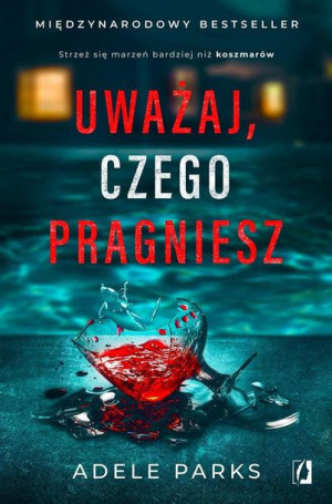 Uważaj, czego pragniesz Adele Parks, Urszula Gardner, Anna Płaskoń-Sokoło