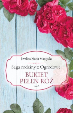 Saga rodziny z Ogrodowej T.3 Bukiet pełen róż Ewelina Maria Mantycka