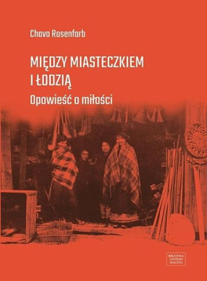 Między miasteczkiem i Łodzią. Opowieść o miłości Chava Rosenfarb