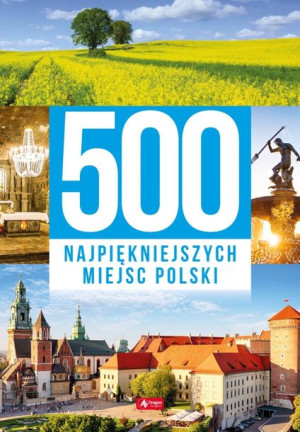 500 Najpiękniejszych Miejsc Polski / Opracowanie Zbiorowe