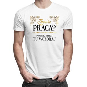 Znowu praca? Śmieszna męska koszulka na prezent