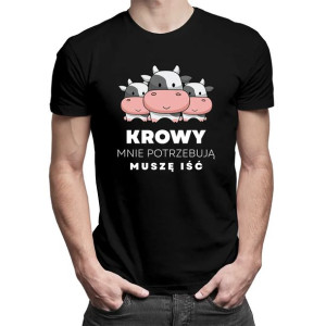 Krowy mnie potrzebują, muszę iść Koszulka na prezent dla hodowcy krów