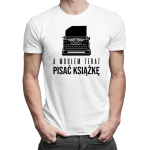 A mogłem teraz pisać książkę - Męska koszulka na prezent dla pisarza