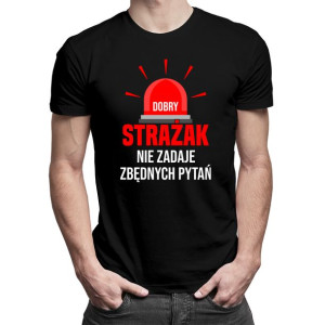 Dobry strażak nie zadaje zbędnych pytań - koszulka dla strażaka