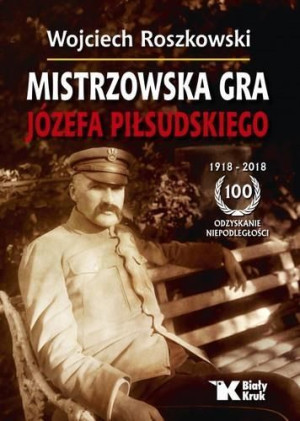 Mistrzowska gra Józefa Piłsudskiego Wojciech Roszkowski