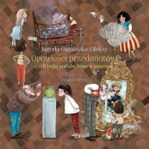 Opowieści przedmiotów, czyli bajki podsłuchane ... Jagoda Gumińska-Oleksy