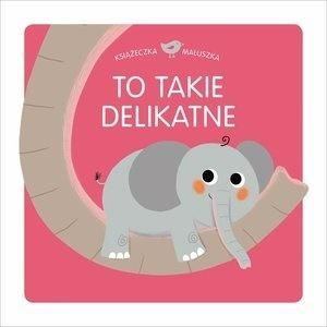 Książeczka maluszka. To takie delikatne praca zbiorowa