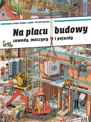 Na placu budowy. Zawody, maszyny i pojazdy Doro Gobel, Peter Knorr