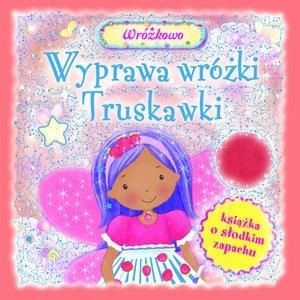 Wyprawa wróżki Truskawki. Książka o słodkim zapach praca zbiorowa
