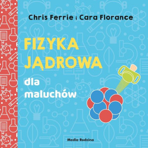 Uniwersytet malucha. Fizyka jądrowa dla maluchów Ferrie, Florance, Urban