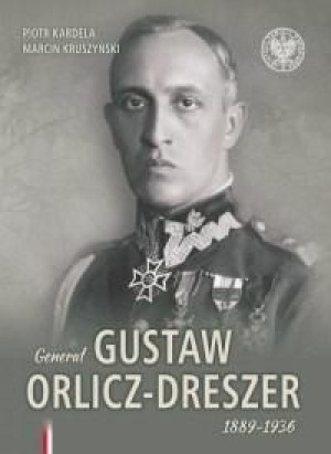 Generał Gustaw Orlicz-Dreszer 1889-1936 Piotr Kardela, Marcin Kruszyński
