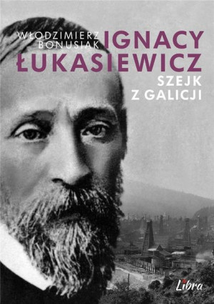 Ignacy Łukasiewicz. Szejk z Galicji Bonusiak Włodzimierz