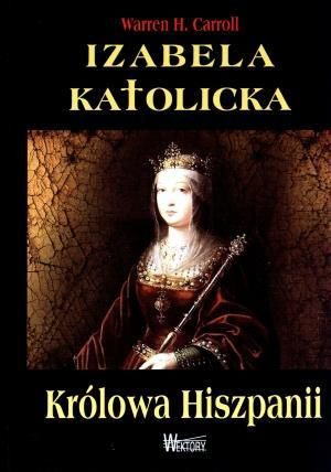 Izabela Katolicka. Królowa Hiszpanii Warren H. Carroll