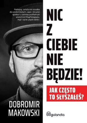 Nic z Ciebie nie będzie! Jak często to słyszałeś? Dobromir Makowski