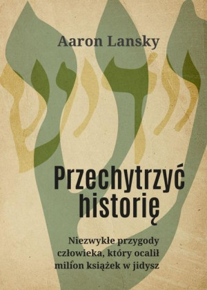 Przechytrzyć historię. Niezwykłe przygody... Aaron Lansky