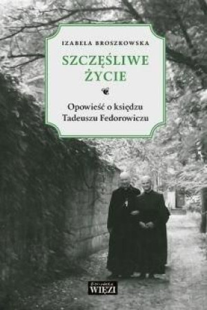 Szczęśliwe życie. Opowieść o księdzu Tadeuszu... Izabela Broszkowska