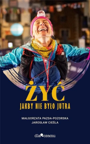 Żyć jakby miało nie być jutra Małgorzata Pazda-Pozorska, Jarosław Cieśla