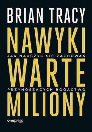 Nawyki warte miliony. Jak nauczyć się zachowań... Brian Tracy