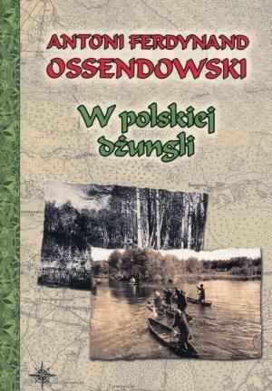 W polskiej dżungli BR Antoni Ferdynand Ossendowski