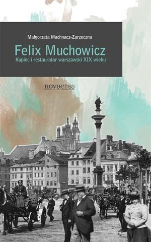 Felix Muchowicz. Kupiec i restaurator warszawski.. Machnacz-Zarzeczna