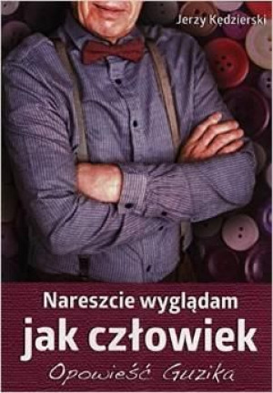 Nareszcie wyglądam jak człowiek.Opowieść Guzika Jezry Kędzierski