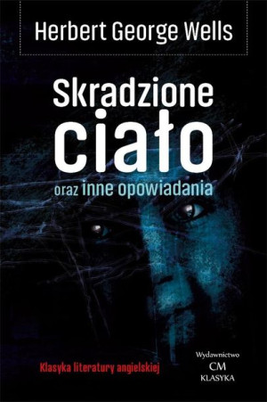 Klasyka. Skradzione ciało oraz inne opowiadania Herbert George Wells