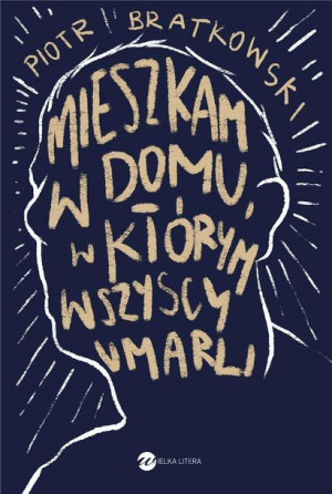Mieszkam w domu, w którym wszyscy umarli Piotr Bratkowski