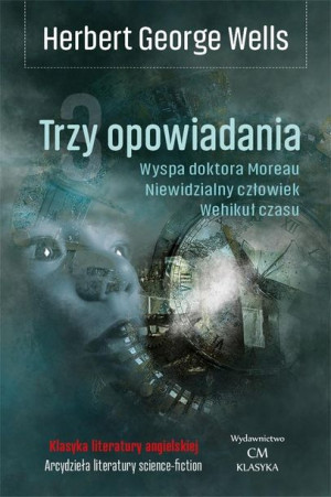 Trzy opowiadania. Wehikuł czasu, Niewidzialny... Herbert George Wells
