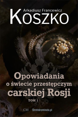 Opowiadania o świecie przestępczym carskiej.. T.1 A. F. Koszko