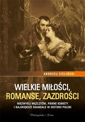 Wielkie miłości, romanse, zazdrości Andrzej Zieliński