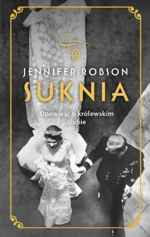 Suknia. Opowieść o królewskim ślubie Jennifer Robson, Katarzyna Makaruk