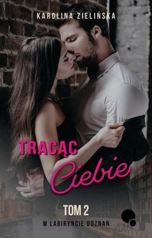 W labiryncie doznań T.2 Tracąc Ciebie Karolina Zielińska