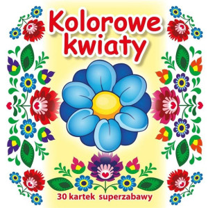 30 kartek superzabawy. Kolorowe kwiaty praca zbiorowa