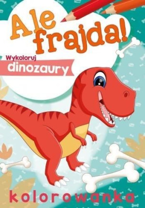 Ale frajda! Wykoloruj dinozaury praca zbiorowa