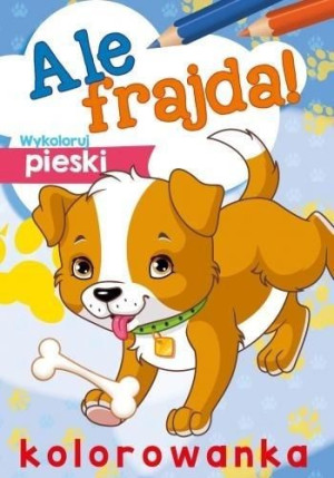 Ale frajda! Wykoloruj pieski praca zbiorowa