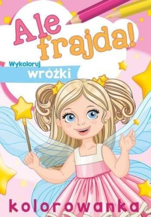 Ale frajda! Wykoloruj wróżki praca zbiorowa