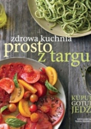 Zdrowa kuchnia prosto z targu J. Liano, T. DeSerio