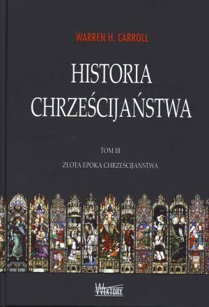 Historia chrześcijaństwa T3 Złota epoka... Warren H. Carroll