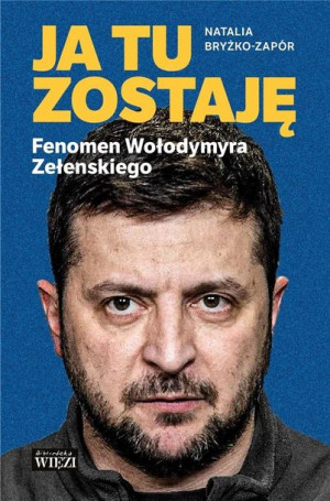 Ja tu zostaję. Fenomen Wołodymyra Zełenskiego Natalia Bryżko-Zapór