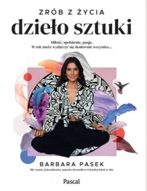 Zrób z życia dzieło sztuki. Miłość, spełnienie,... Barbara Pasek