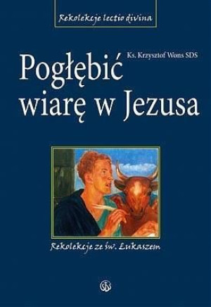 Pogłębić wiarę w Jezusa. Rekolekcje ze św.Łukaszem Krzysztof Wons SDS