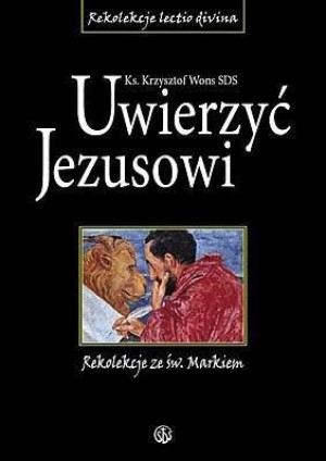 Uwierzyć Jezusowi. Rekolekcje ze św. Markiem ks. Krzysztof Wons SDS