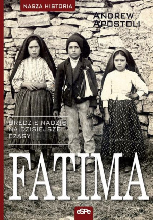 Nasza historia. Fatima. Orędzie nadziei.. Andrew Apostoli