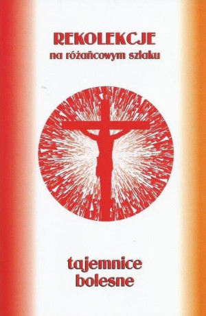 Rekolekcje na różańcowym szlaku. Tajemnice bolesne Stanisław Szczepaniec